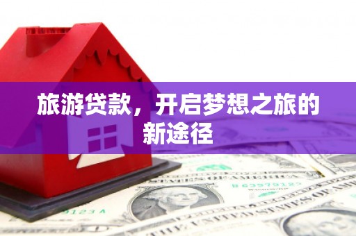 榆树旅游贷款，开启梦想之旅的新途径