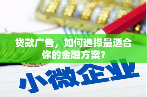 榆树贷款广告，如何选择最适合你的金融方案？
