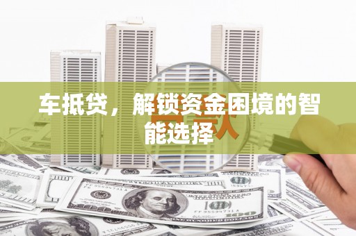 榆树车抵贷，解锁资金困境的智能选择
