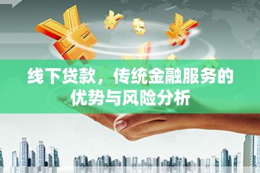 榆树线下贷款，传统金融服务的优势与风险分析