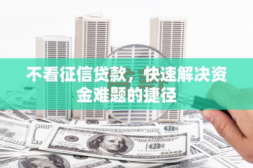榆树不看征信贷款，快速解决资金难题的捷径