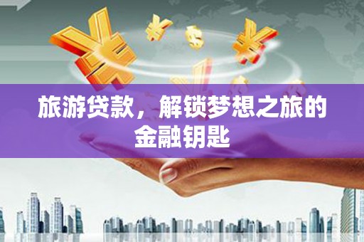 榆树旅游贷款，解锁梦想之旅的金融钥匙