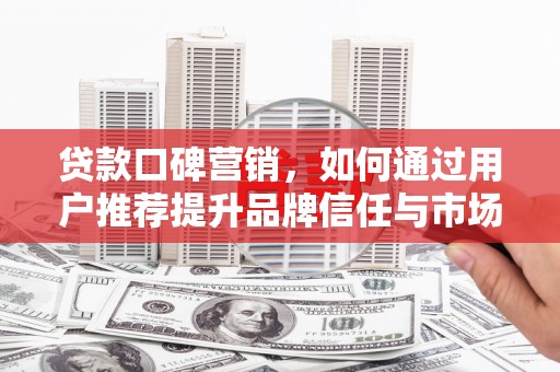 榆树贷款口碑营销，如何通过用户推荐提升品牌信任与市场份额