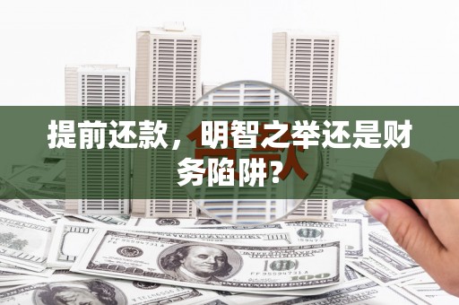 榆树提前还款，明智之举还是财务陷阱？