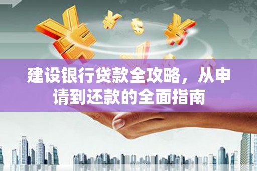 榆树建设银行贷款全攻略，从申请到还款的全面指南