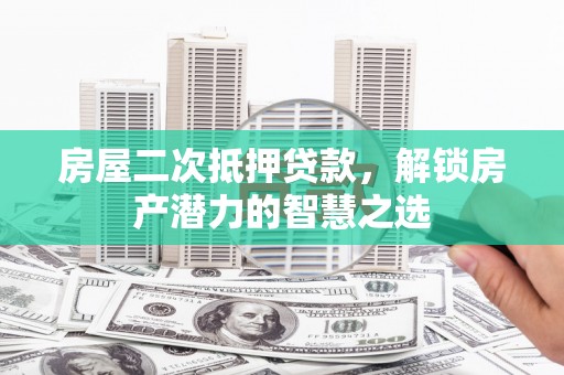 榆树房屋二次抵押贷款，解锁房产潜力的智慧之选