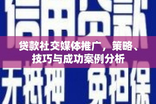 榆树贷款社交媒体推广，策略、技巧与成功案例分析
