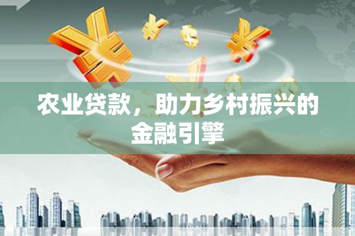 榆树农业贷款，助力乡村振兴的金融引擎