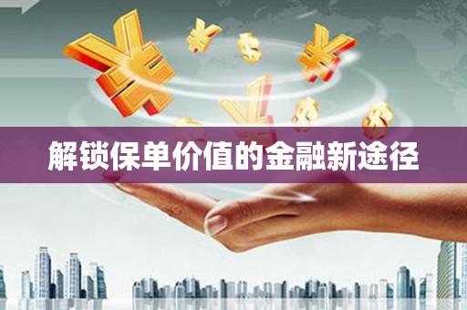 榆树解锁保单价值的金融新途径