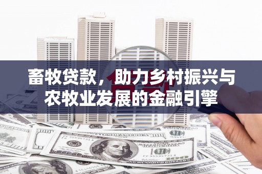 榆树畜牧贷款，助力乡村振兴与农牧业发展的金融引擎