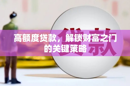 榆树高额度贷款，解锁财富之门的关键策略