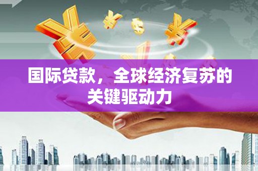 榆树国际贷款，全球经济复苏的关键驱动力