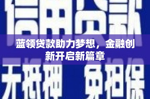 榆树蓝领贷款助力梦想，金融创新开启新篇章