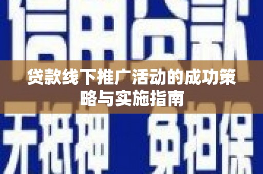 榆树贷款线下推广活动的成功策略与实施指南