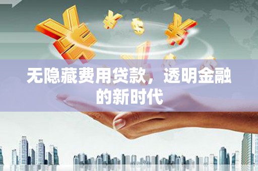 榆树无隐藏费用贷款，透明金融的新时代