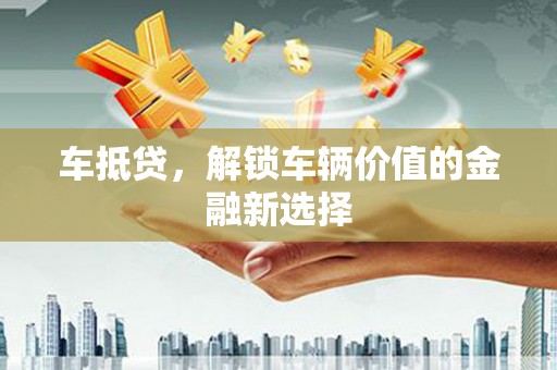 榆树车抵贷，解锁车辆价值的金融新选择