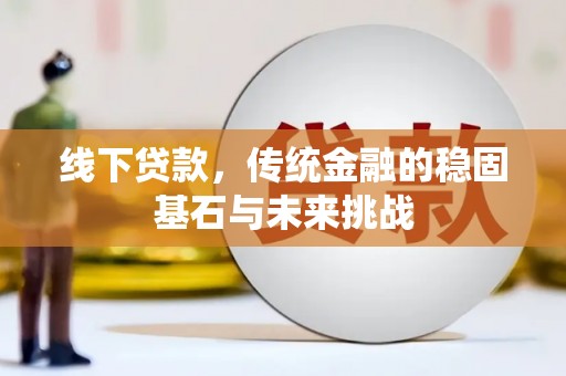 榆树线下贷款，传统金融的稳固基石与未来挑战