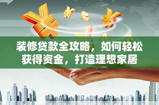 榆树装修贷款全攻略，如何轻松获得资金，打造理想家居