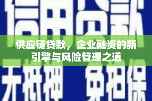 榆树供应链贷款，企业融资的新引擎与风险管理之道