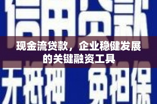 榆树现金流贷款，企业稳健发展的关键融资工具