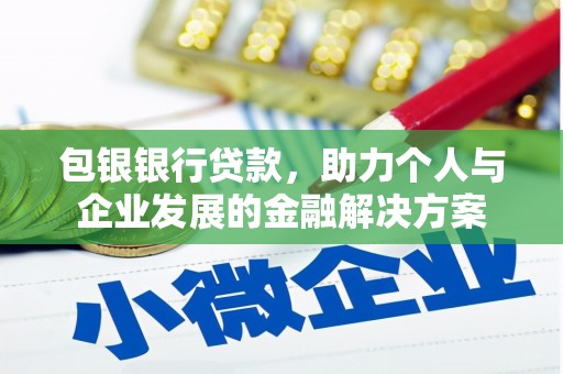 榆树包银银行贷款，助力个人与企业发展的金融解决方案