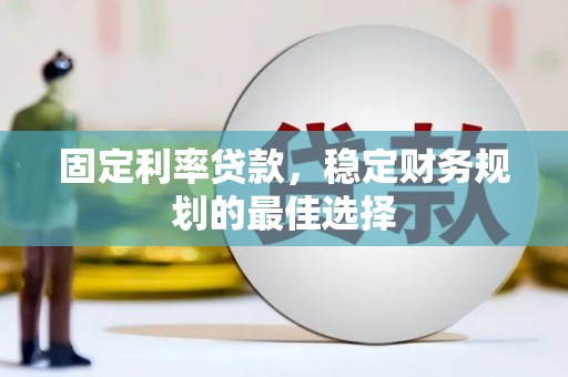 榆树固定利率贷款，稳定财务规划的最佳选择