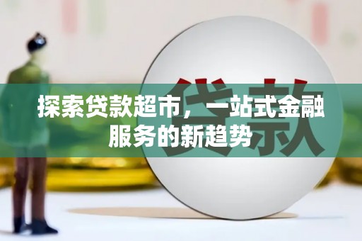 榆树探索贷款超市，一站式金融服务的新趋势