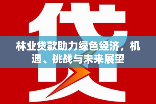 榆树林业贷款助力绿色经济，机遇、挑战与未来展望