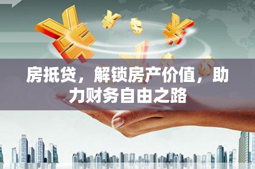 榆树房抵贷，解锁房产价值，助力财务自由之路