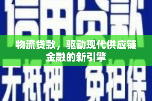 榆树物流贷款，驱动现代供应链金融的新引擎
