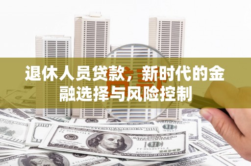 榆树退休人员贷款，新时代的金融选择与风险控制