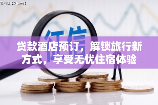 榆树贷款酒店预订，解锁旅行新方式，享受无忧住宿体验