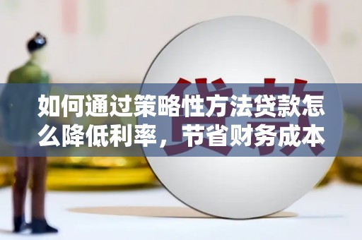 榆树如何通过策略性方法贷款怎么降低利率，节省财务成本