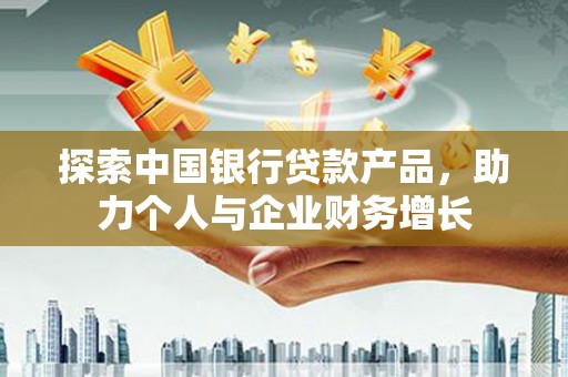 榆树探索中国银行贷款产品，助力个人与企业财务增长