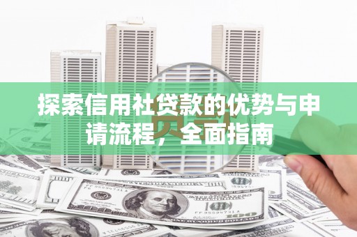 榆树探索信用社贷款的优势与申请流程，全面指南