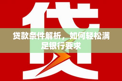 榆树贷款条件解析，如何轻松满足银行要求