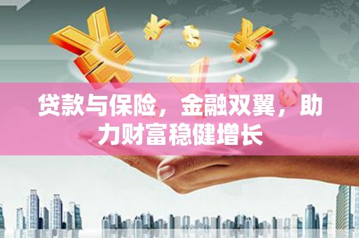 榆树贷款与保险，金融双翼，助力财富稳健增长