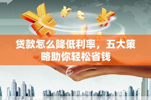 榆树贷款怎么降低利率，五大策略助你轻松省钱
