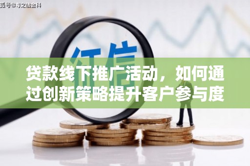 榆树贷款线下推广活动，如何通过创新策略提升客户参与度