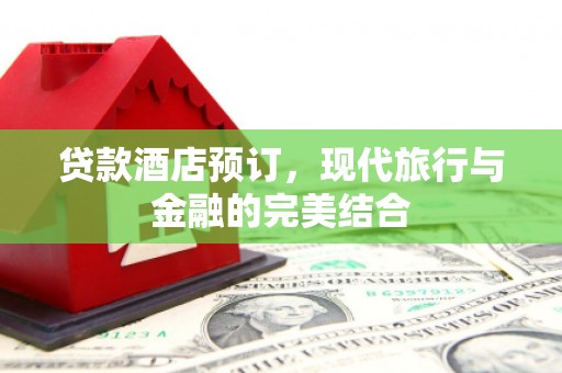榆树贷款酒店预订，现代旅行与金融的完美结合