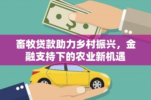 榆树畜牧贷款助力乡村振兴，金融支持下的农业新机遇