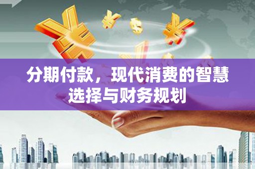 榆树分期付款，现代消费的智慧选择与财务规划