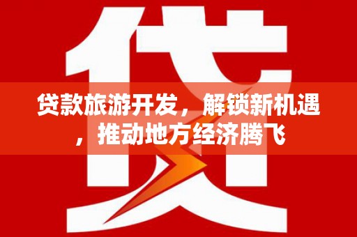 榆树贷款旅游开发，解锁新机遇，推动地方经济腾飞