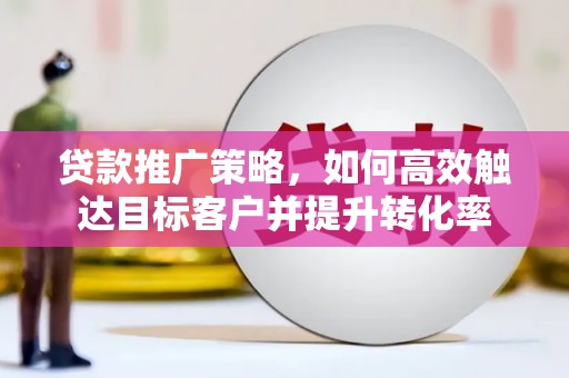 榆树贷款推广策略，如何高效触达目标客户并提升转化率