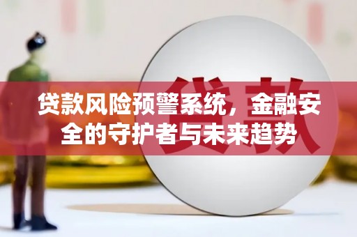 榆树贷款风险预警系统，金融安全的守护者与未来趋势