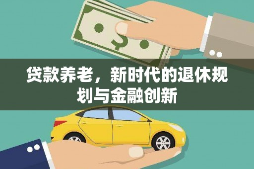 榆树贷款养老，新时代的退休规划与金融创新
