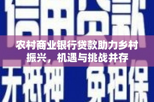 榆树农村商业银行贷款助力乡村振兴，机遇与挑战并存