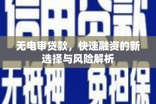 榆树无电审贷款，快速融资的新选择与风险解析
