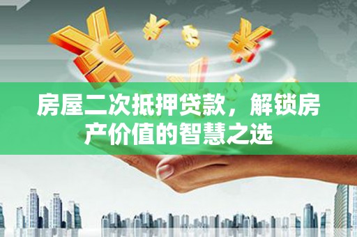 榆树房屋二次抵押贷款，解锁房产价值的智慧之选