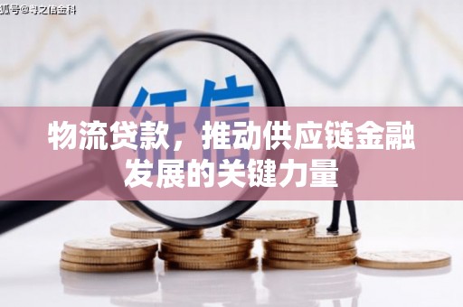 榆树物流贷款，推动供应链金融发展的关键力量